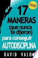 17 Maneras (que Nunca Te Dijeron) para Conseguir AUTODISCIPLINA