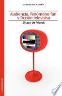 Audiencia, Fenomeno Fan Y Ficcion Televisiva. El Caso de Friends