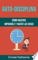 Auto-Disciplina: Cómo Hacerse Imparable Y Hacer Las Cosas