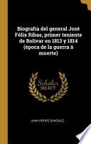 Biografía del general José Félix Ribas, primer teniente de Bolívar en 1813 y 1814 (época de la guerra á muerte)