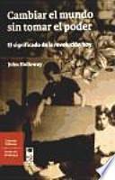 Cambiar el mundo sin tomar el poder: el significado de la revolución hoy
