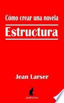 Cómo Crear Una Novela. Estructura.: Construyendo Una Novela