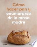 Cómo hacer pan y enamorarse de la masa madre