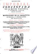 Corona imperial conseguida en la mayor victoria y firmada con el mejor triunfo. Espinas rigurosas mostradores de la cingratitud humana y desempenos del amor divino