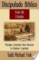 Discipulado Bíblico Guia de Estudio: Principios Esenciales Para Alcanzar La Madurez Espiritual