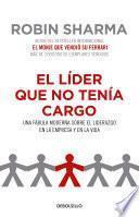 El Líder Que No Tenía Cargo: Una Fábula Moderna Sobre El Liderazgo En La Empresa Y En La Vida / The Leader Who Had No Title