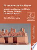 El renacer de los Reyes: Imagen, contexto y significado del friso de Balamkú, Campeche, México