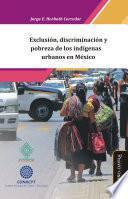 Exclusión, discriminación y pobreza de los indígenas urbanos en México