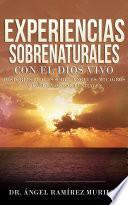 Experiencias Sobrenaturales con el Dios Vivo: Historias Reales sobre Ángeles, Milagros y Encuentros Celestiales