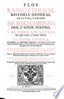 Flos Sanctorum, Historia General De La Vida, Y Hechos De Jesu-Christo, Dios, Y Senor Nuestro, Y De Todos Los Santos, De Que Reza, Y Haze Fiesta La Iglesia Catolica