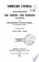 Formulario universal ó guía práctica del médico, del cirujano y del farmacéutico