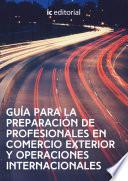 Guía para la preparación de profesionales en comercio exterior y operaciones internacionales.