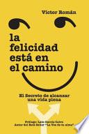 La Felicidad está en el Camino.: El secreto de alcanzar una vida plena.