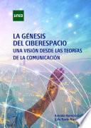 LA GÉNESIS DEL CIBERESPACIO. UNA VISIÓN DESDE LAS TEORÍAS DE LA COMUNICACIÓN