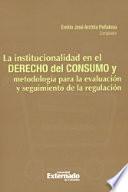 LA INSTITUCIONALIDAD EN EL DERECHO DEL CONSUMO Y METODOLOGÍA PARA LA EVALUACIÓN Y SEGUIMIENTO DE LA REGULACIÓN