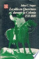 La vida en Querétaro durante la Colonia, 1531-1810