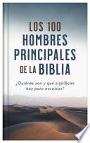 Los 100 Hombres Principales de la Biblia: ¿Quiénes Son Y Qué Significan Hoy Para Nosotros?