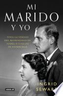 Mi marido y yo: Toda la verdad del matrimonio de Isabel II y Felipe de Edimburgo / My Husband and I: The Inside Story of the Royal Marriage