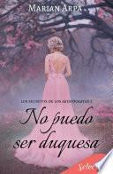 No puedo ser duquesa (Los secretos de los aristócratas 2)