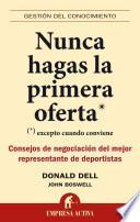 Nunca Hagas la Primera Oferta: (Excepto Cuando Conviene) Consejos de Negociacion del Mejor Representante de Deportistas = Never Make the First Offer