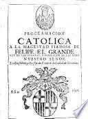 Proclamacion catolica a la magestad piadosa de Felipe el Grande, rey de las Españas y emperador de las Indias ...