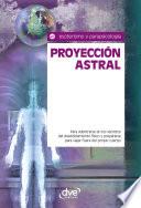 Proyección astral. Para adentrarse en los secretos del desdoblamiento físico y prepararse para viajar fuera del propio cuerpo