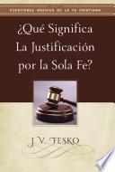 ¿Qué Significa la Justificación por la Sola Fe?