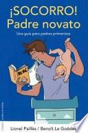 ¡Socorro! Padre novato : una guía para padres primerizos