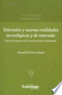 Televisión y Nuevas Realidades Tecnológicas y de Mercado: Hacia el sistema de la comunicación Audiovisual