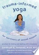 Trauma-Informed Yoga for Survivors of Sexual Assault: Practices for Healing and Teaching with Compassion