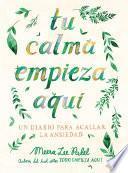 Tu calma empieza aquí: Un diario para acallar la ansiedad / Create Your Own Calm : A Journal for Quieting Anxiety