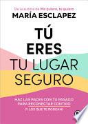 Tú Eres Tu Lugar Seguro: Haz Las Paces con Tu Pasado para Reconectar Contigo (y Los Que Te Rodean)