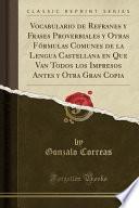 Vocabulario de Refranes y Frases Proverbiales y Otras Fórmulas Comunes de la Lengua Castellana en Que Van Todos los Impresos Antes y Otra Gran Copia (Classic Reprint)